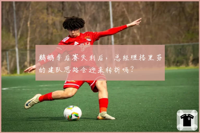 鹈鹕季后赛失利后，总经理格里芬的建队思路会迎来转折吗？