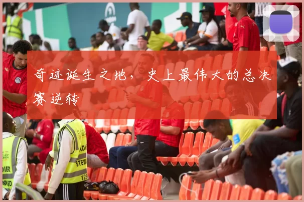 奇迹诞生之地，史上最伟大的总决赛逆转